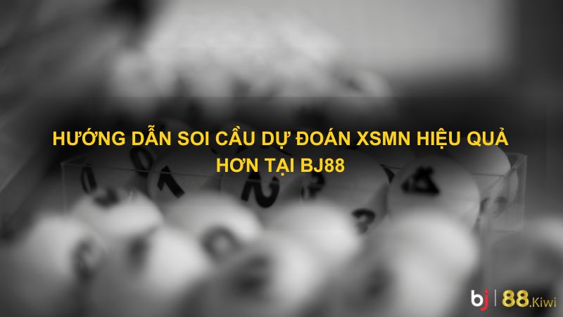 Hướng Dẫn Soi Cầu Dự Đoán XSMN Hiệu Quả Hơn Tại Bj88