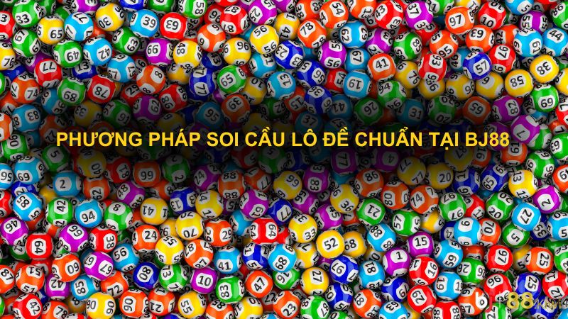 Phương pháp soi cầu lô đề chuẩn tại BJ88