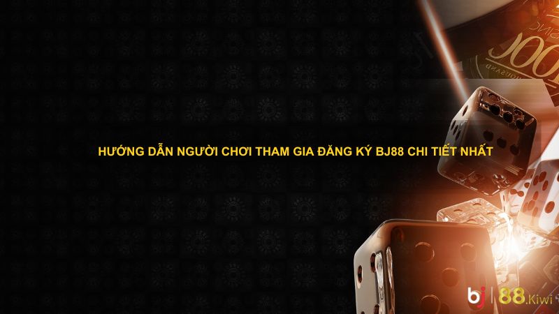 Hướng dẫn người chơi tham gia đăng ký Bj88 chi tiết nhất