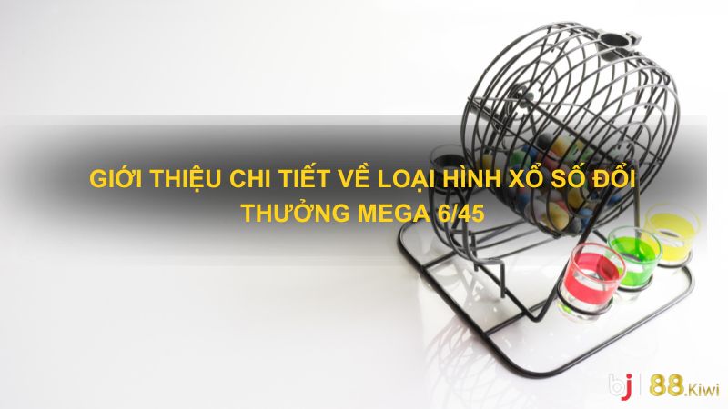 Giới thiệu chi tiết về loại hình xổ số đổi thưởng Mega 6/45