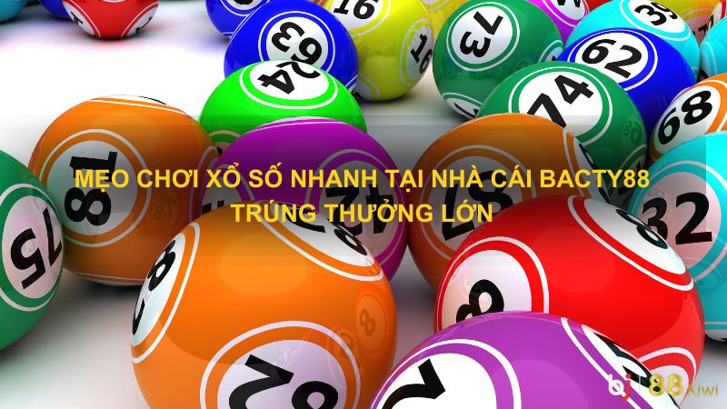 Mẹo chơi xổ số nhanh tại nhà cái Bacty88 trúng thưởng lớn