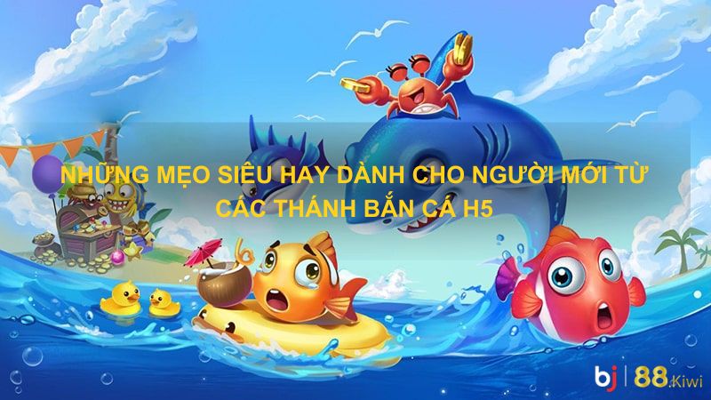 Những mẹo siêu hay dành cho người mới từ các thánh bắn cá h5